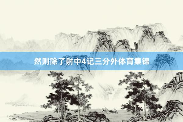 然则除了射中4记三分外体育集锦