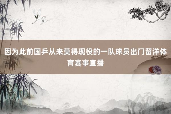 因为此前国乒从来莫得现役的一队球员出门留洋体育赛事直播