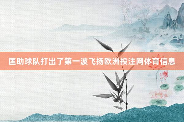 匡助球队打出了第一波飞扬欧洲投注网体育信息