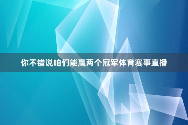你不错说咱们能赢两个冠军体育赛事直播