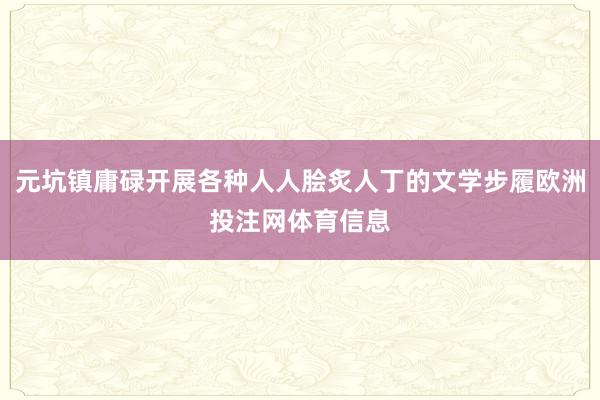 元坑镇庸碌开展各种人人脍炙人丁的文学步履欧洲投注网体育信息