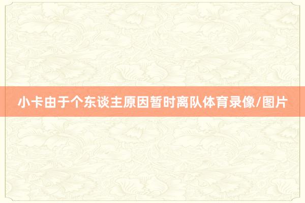 小卡由于个东谈主原因暂时离队体育录像/图片