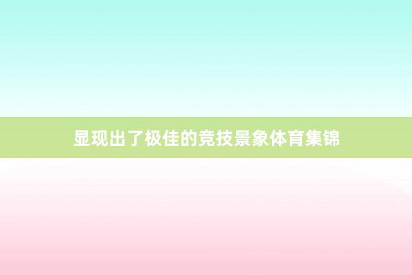 显现出了极佳的竞技景象体育集锦