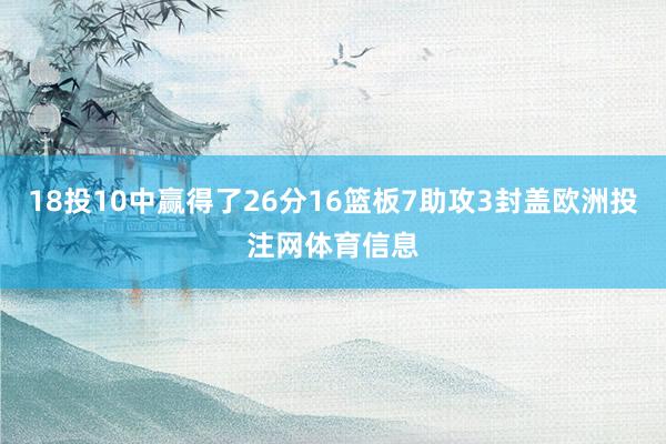 18投10中赢得了26分16篮板7助攻3封盖欧洲投注网体育信息
