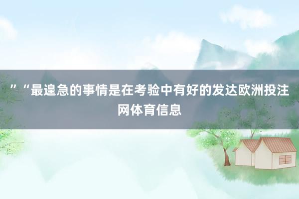 ”“最遑急的事情是在考验中有好的发达欧洲投注网体育信息