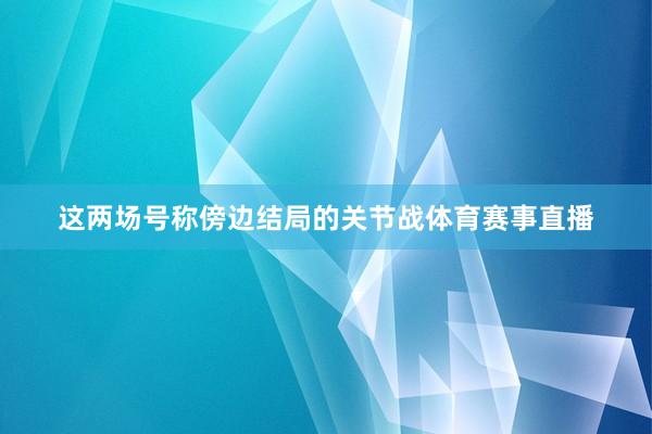 这两场号称傍边结局的关节战体育赛事直播