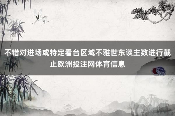 不错对进场或特定看台区域不雅世东谈主数进行截止欧洲投注网体育信息