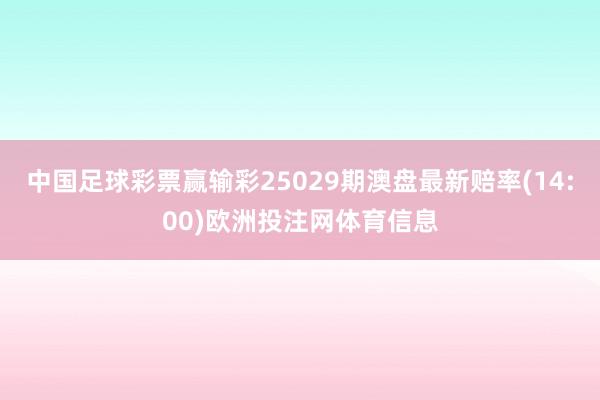 中国足球彩票赢输彩25029期澳盘最新赔率(14:00)欧洲投注网体育信息