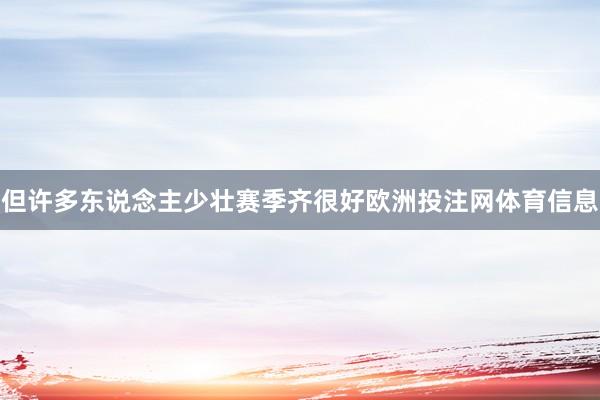 但许多东说念主少壮赛季齐很好欧洲投注网体育信息