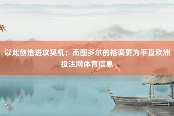 以此创造进攻契机；而图多尔的格调更为平直欧洲投注网体育信息