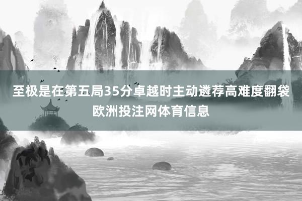 至极是在第五局35分卓越时主动遴荐高难度翻袋欧洲投注网体育信息