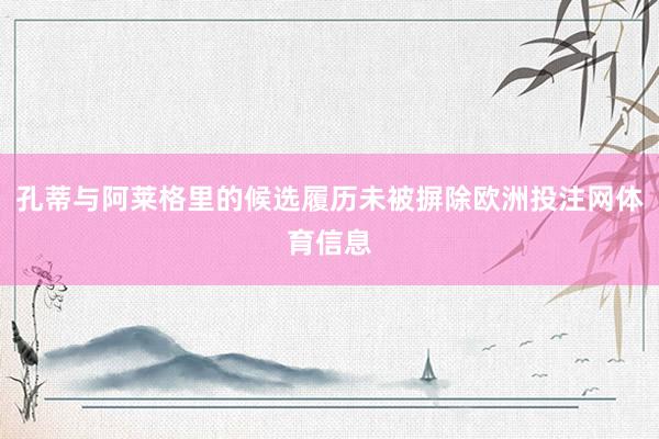 孔蒂与阿莱格里的候选履历未被摒除欧洲投注网体育信息
