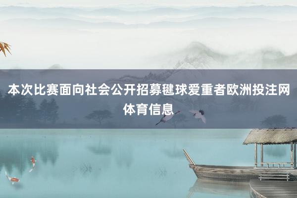 本次比赛面向社会公开招募毽球爱重者欧洲投注网体育信息