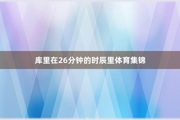 库里在26分钟的时辰里体育集锦