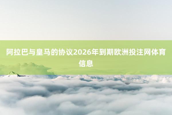 阿拉巴与皇马的协议2026年到期欧洲投注网体育信息