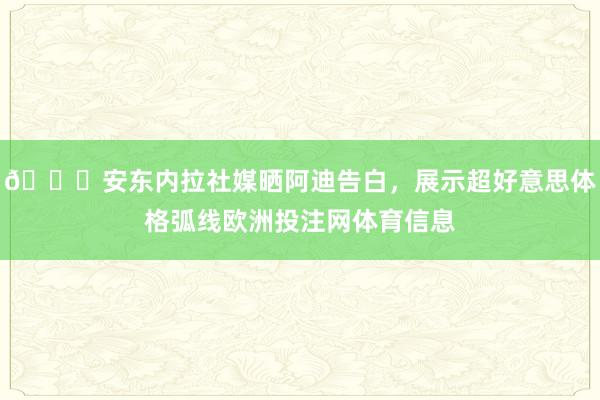 😍安东内拉社媒晒阿迪告白，展示超好意思体格弧线欧洲投注网体育信息