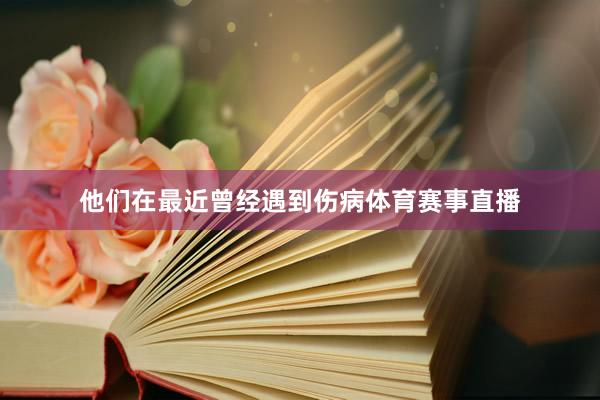 他们在最近曾经遇到伤病体育赛事直播