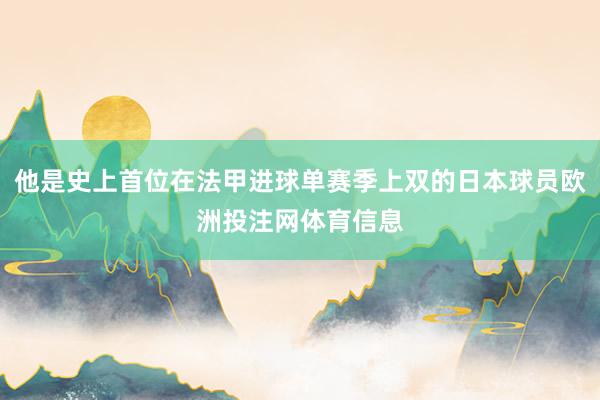 他是史上首位在法甲进球单赛季上双的日本球员欧洲投注网体育信息
