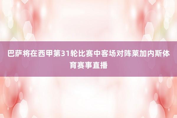 巴萨将在西甲第31轮比赛中客场对阵莱加内斯体育赛事直播