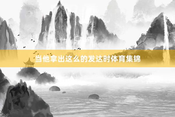 当他拿出这么的发达时体育集锦