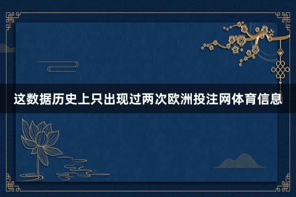 这数据历史上只出现过两次欧洲投注网体育信息