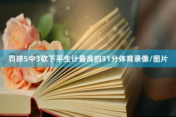 罚球5中3砍下平生计最高的31分体育录像/图片