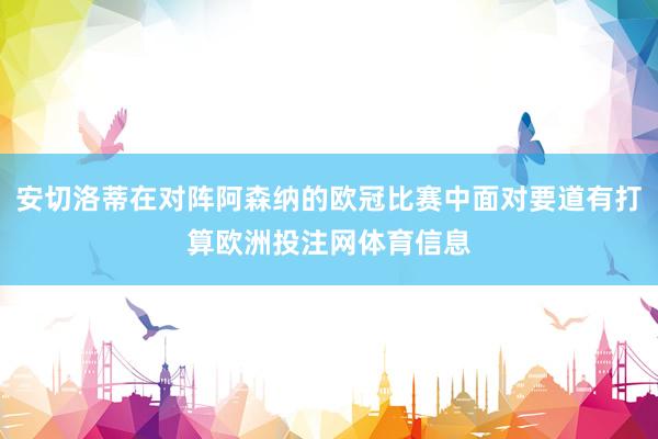 安切洛蒂在对阵阿森纳的欧冠比赛中面对要道有打算欧洲投注网体育信息