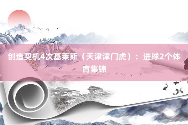 创造契机4次基莱斯（天津津门虎）：进球2个体育集锦