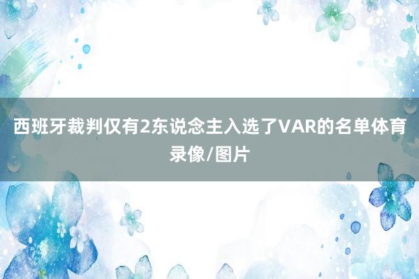 西班牙裁判仅有2东说念主入选了VAR的名单体育录像/图片