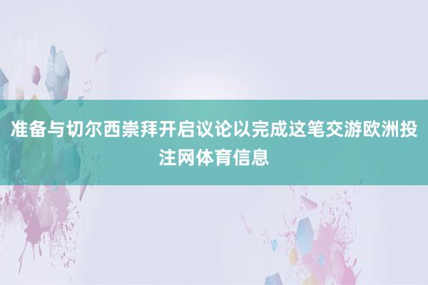 准备与切尔西崇拜开启议论以完成这笔交游欧洲投注网体育信息