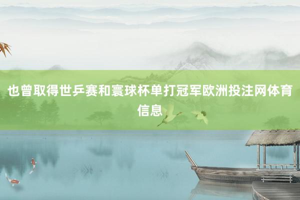 也曾取得世乒赛和寰球杯单打冠军欧洲投注网体育信息