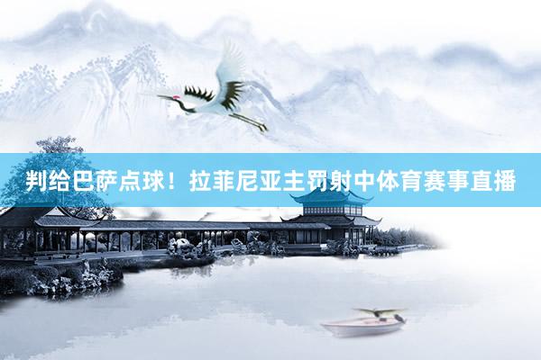 判给巴萨点球！拉菲尼亚主罚射中体育赛事直播
