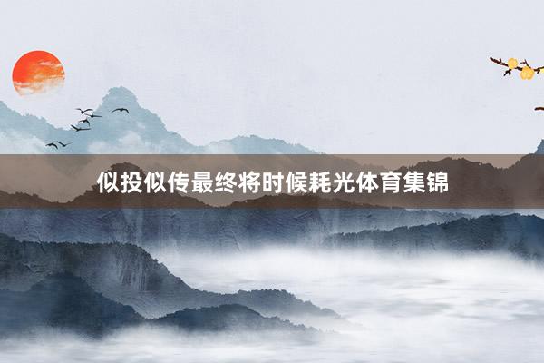 似投似传最终将时候耗光体育集锦