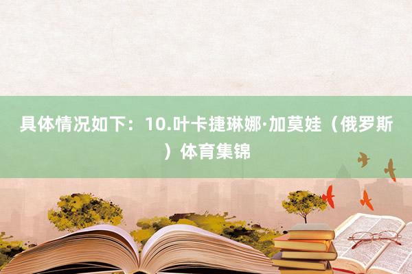 具体情况如下：10.叶卡捷琳娜·加莫娃（俄罗斯）体育集锦