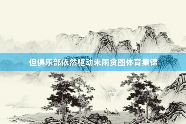 但俱乐部依然驱动未雨贪图体育集锦