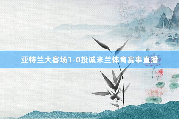 亚特兰大客场1-0投诚米兰体育赛事直播
