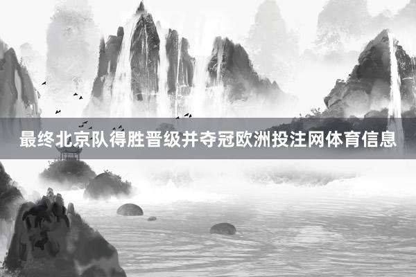最终北京队得胜晋级并夺冠欧洲投注网体育信息