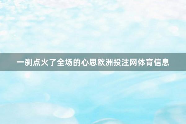 一刹点火了全场的心思欧洲投注网体育信息