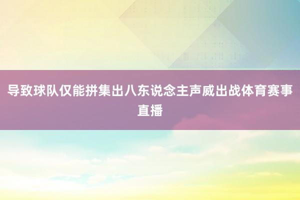 导致球队仅能拼集出八东说念主声威出战体育赛事直播