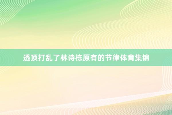 透顶打乱了林诗栋原有的节律体育集锦