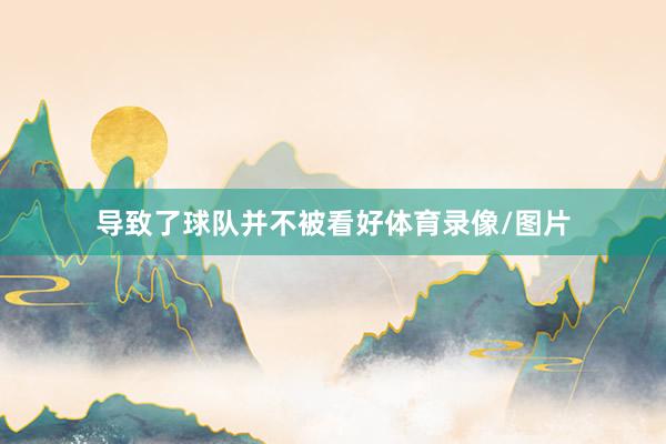 导致了球队并不被看好体育录像/图片
