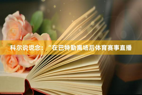 科尔说说念：“在巴特勒离场后体育赛事直播