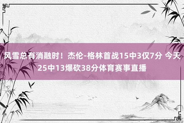 风雪总有消融时！杰伦-格林首战15中3仅7分 今天25中13爆砍38分体育赛事直播