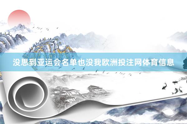 没思到亚运会名单也没我欧洲投注网体育信息