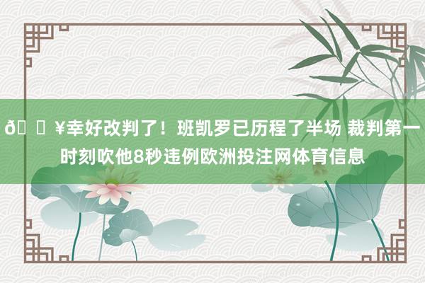 😥幸好改判了！班凯罗已历程了半场 裁判第一时刻吹他8秒违例欧洲投注网体育信息