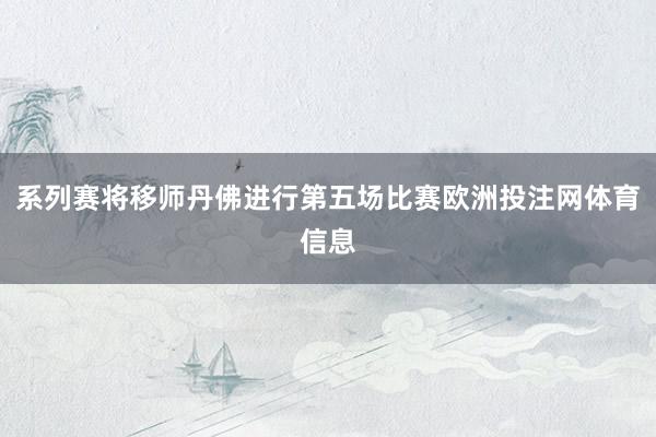 系列赛将移师丹佛进行第五场比赛欧洲投注网体育信息