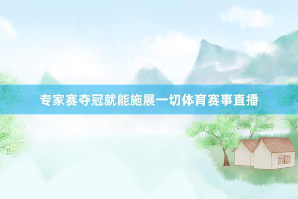 专家赛夺冠就能施展一切体育赛事直播