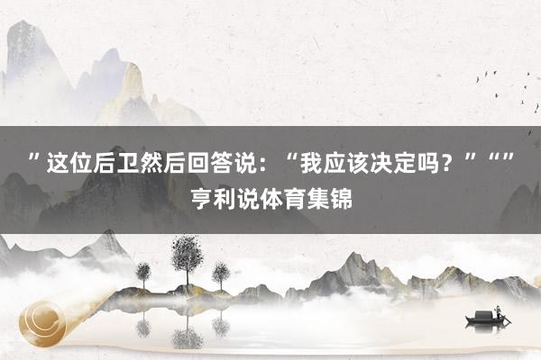 ”这位后卫然后回答说：“我应该决定吗？”“”亨利说体育集锦