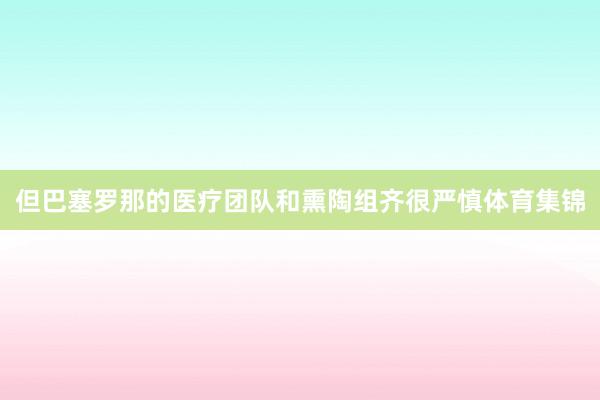 但巴塞罗那的医疗团队和熏陶组齐很严慎体育集锦