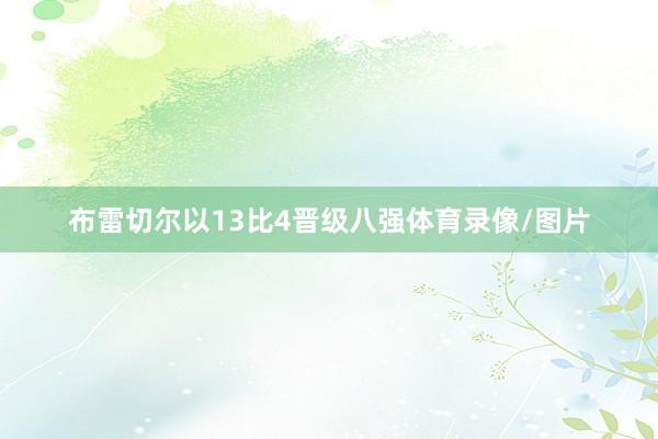 布雷切尔以13比4晋级八强体育录像/图片